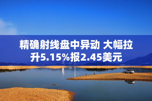 精确射线盘中异动 大幅拉升5.15%报2.45美元