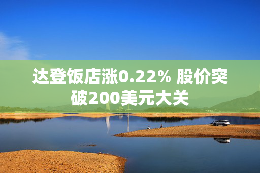 达登饭店涨0.22% 股价突破200美元大关