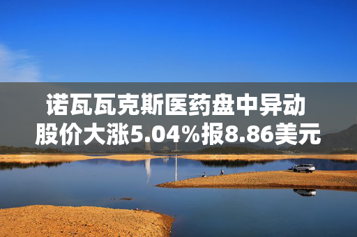 诺瓦瓦克斯医药盘中异动 股价大涨5.04%报8.86美元