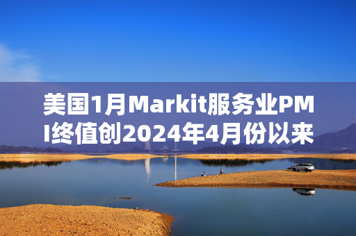 美国1月Markit服务业PMI终值创2024年4月份以来新低