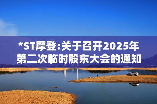 *ST摩登:关于召开2025年第二次临时股东大会的通知