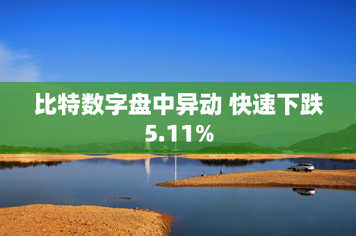 比特数字盘中异动 快速下跌5.11%